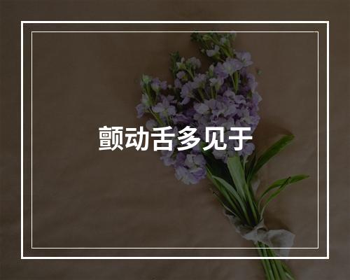 颤动舌多见于