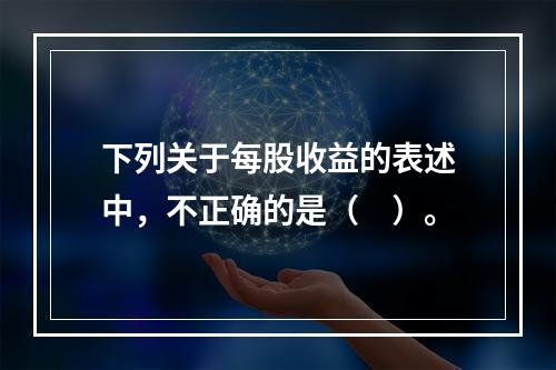 下列关于每股收益的表述中，不正确的是（　）。