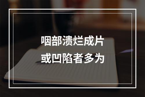 咽部溃烂成片或凹陷者多为