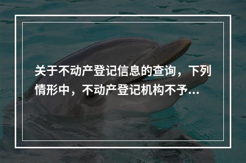 关于不动产登记信息的查询，下列情形中，不动产登记机构不予查询