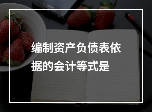 编制资产负债表依据的会计等式是