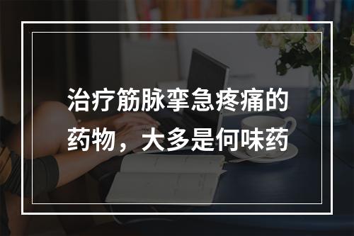 治疗筋脉挛急疼痛的药物，大多是何味药