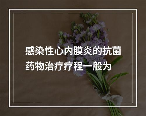 感染性心内膜炎的抗菌药物治疗疗程一般为