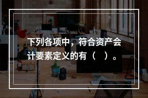 下列各项中，符合资产会计要素定义的有（　）。