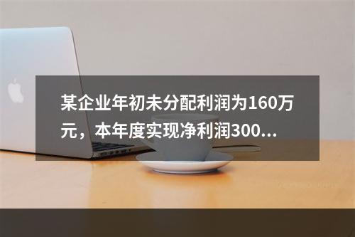 某企业年初未分配利润为160万元，本年度实现净利润300万元