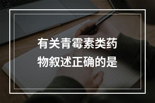 有关青霉素类药物叙述正确的是