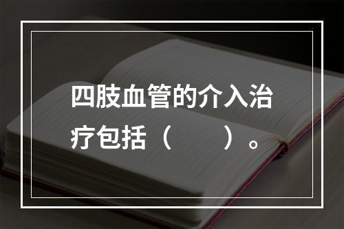 四肢血管的介入治疗包括（　　）。