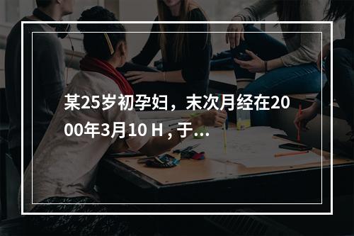 某25岁初孕妇，末次月经在2000年3月10 H , 于2