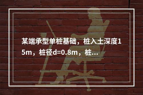 某端承型单桩基础，桩入土深度15m，桩径d=0.8m，桩顶