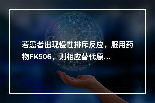 若患者出现慢性排斥反应，服用药物FK506，则相应替代原方案