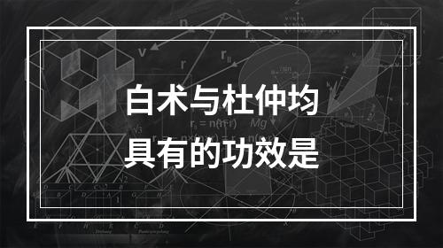 白术与杜仲均具有的功效是