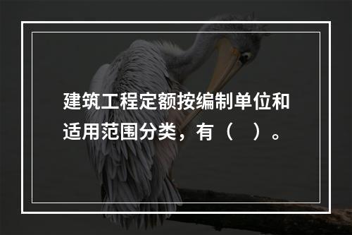 建筑工程定额按编制单位和适用范围分类，有（　）。