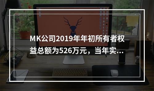 MK公司2019年年初所有者权益总额为526万元，当年实现净