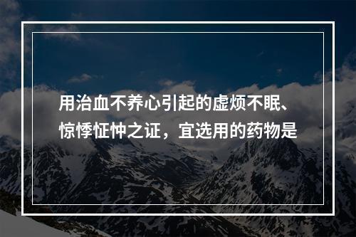 用治血不养心引起的虚烦不眠、惊悸怔忡之证，宜选用的药物是