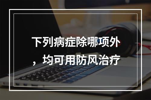 下列病症除哪项外，均可用防风治疗