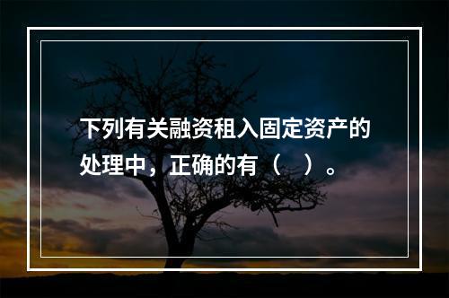 下列有关融资租入固定资产的处理中，正确的有（　）。