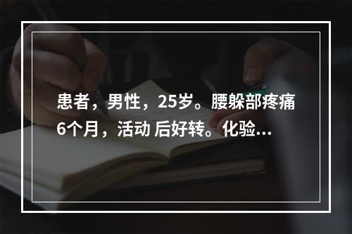 患者，男性，25岁。腰躲部疼痛6个月，活动 后好转。化验：