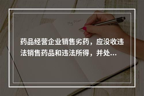 药品经营企业销售劣药，应没收违法销售药品和违法所得，并处违法