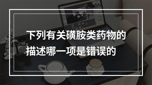 下列有关磺胺类药物的描述哪一项是错误的