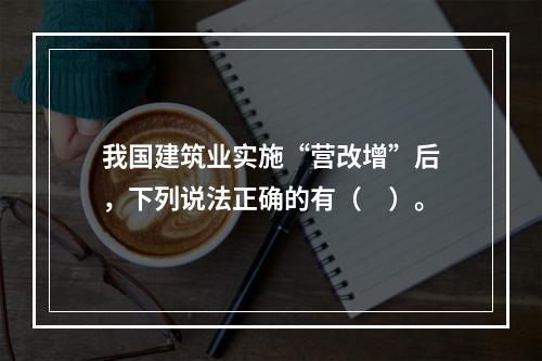 我国建筑业实施“营改增”后，下列说法正确的有（　）。