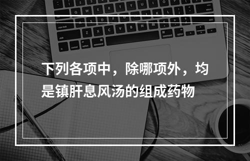 下列各项中，除哪项外，均是镇肝息风汤的组成药物