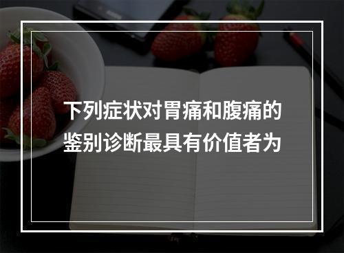 下列症状对胃痛和腹痛的鉴别诊断最具有价值者为