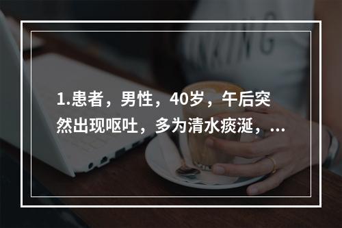 1.患者，男性，40岁，午后突然出现呕吐，多为清水痰涎，脘闷