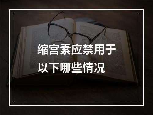 缩宫素应禁用于以下哪些情况