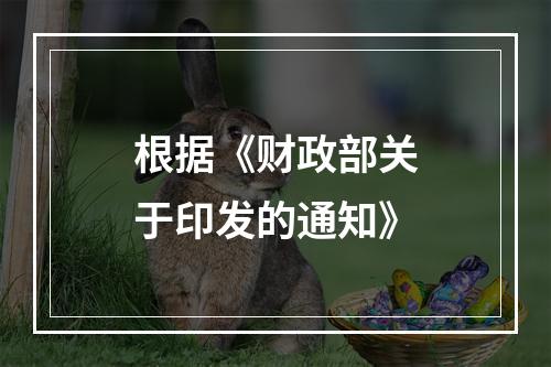 根据《财政部关于印发的通知》