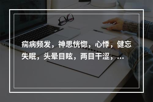 痫病频发，神思恍惚，心悸，健忘失眠，头晕目眩，两目干涩，面色