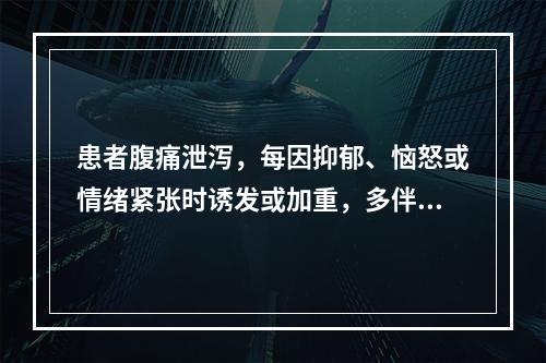 患者腹痛泄泻，每因抑郁、恼怒或情绪紧张时诱发或加重，多伴有胸