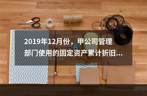 2019年12月份，甲公司管理部门使用的固定资产累计折旧金额