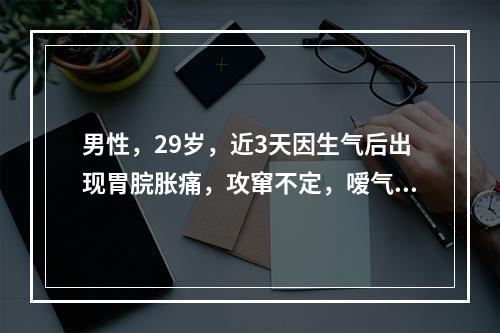 男性，29岁，近3天因生气后出现胃脘胀痛，攻窜不定，嗳气频作