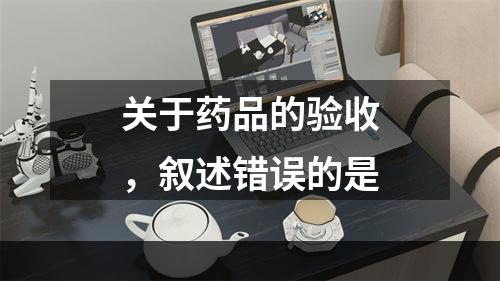 关于药品的验收，叙述错误的是