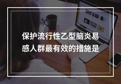 保护流行性乙型脑炎易感人群最有效的措施是