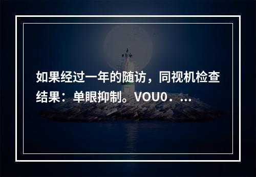 如果经过一年的随访，同视机检查结果：单眼抑制。VOU0．3-