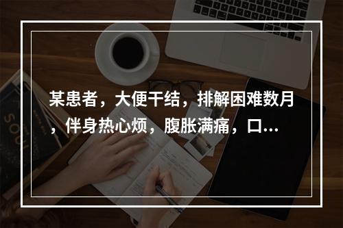 某患者，大便干结，排解困难数月，伴身热心烦，腹胀满痛，口干口