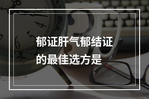 郁证肝气郁结证的最佳选方是