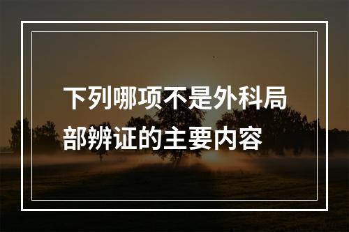 下列哪项不是外科局部辨证的主要内容