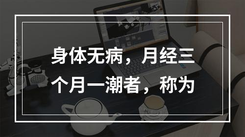 身体无病，月经三个月一潮者，称为