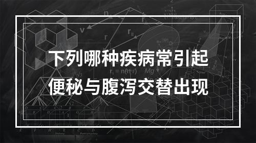 下列哪种疾病常引起便秘与腹泻交替出现