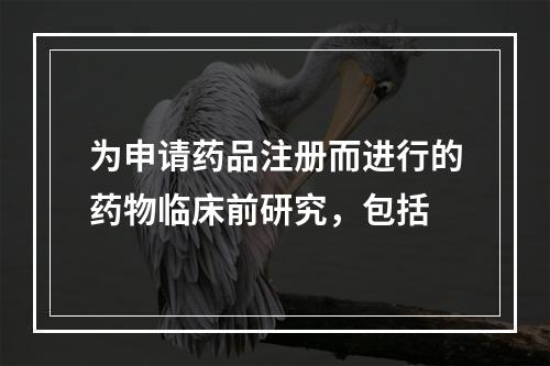 为申请药品注册而进行的药物临床前研究，包括