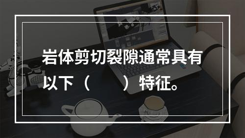 岩体剪切裂隙通常具有以下（　　）特征。