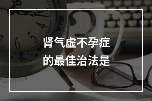 肾气虚不孕症的最佳治法是