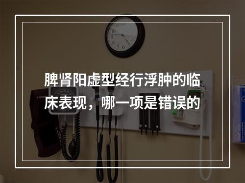 脾肾阳虚型经行浮肿的临床表现，哪一项是错误的