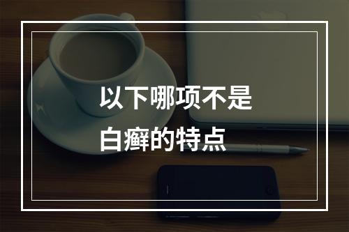 以下哪项不是白癣的特点