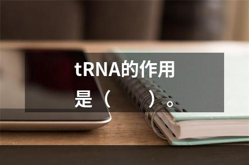 tRNA的作用是（　　）。