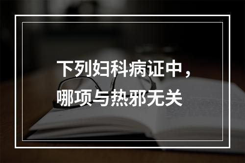 下列妇科病证中，哪项与热邪无关