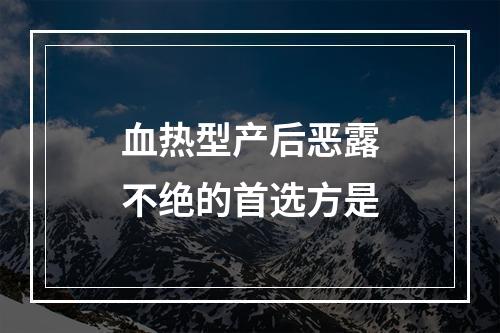 血热型产后恶露不绝的首选方是