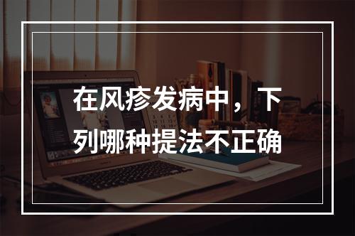 在风疹发病中，下列哪种提法不正确